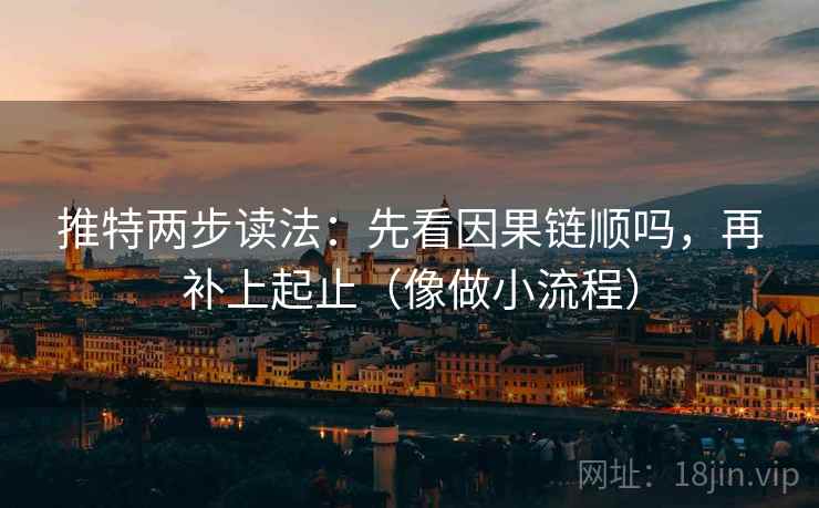 推特两步读法:先看因果链顺吗,再补上起止(像做小流程) 推特两步读法:先看因果链顺吗,再补上起止(像做小流程)
