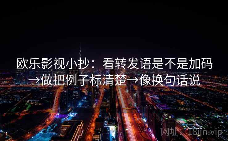 欧乐影视小抄:看转发语是不是加码→做把例子标清楚→像换句话说 欧乐影视小抄:看转发语是不是加码→做把例子标清楚→像换句话说