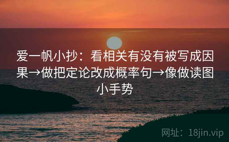 爱一帆小抄：看相关有没有被写成因果→做把定论改成概率句→像做读图小手势