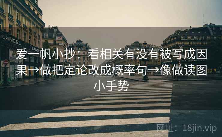 爱一帆小抄：看相关有没有被写成因果→做把定论改成概率句→像做读图小手势