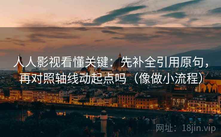 人人影视看懂关键：先补全引用原句，再对照轴线动起点吗（像做小流程）