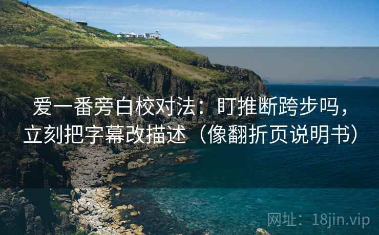 爱一番旁白校对法：盯推断跨步吗，立刻把字幕改描述（像翻折页说明书）