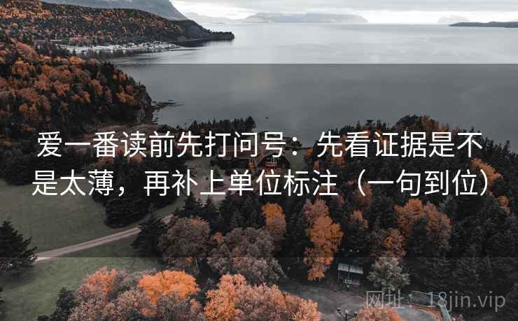 爱一番读前先打问号：先看证据是不是太薄，再补上单位标注（一句到位）