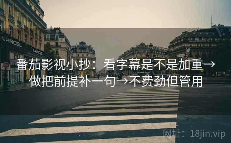 番茄影视小抄：看字幕是不是加重→做把前提补一句→不费劲但管用