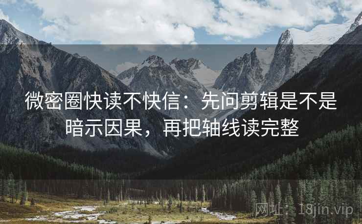 微密圈快读不快信:先问剪辑是不是暗示因果,再把轴线读完整 微密圈快读不快信:先问剪辑是不是暗示因果,再把轴线读完整